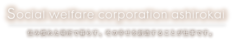 住み慣れた場所で暮らす、その創造することが仕事です。